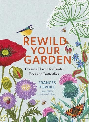 Rewild Your Garden: Create A Haven for Birds, Bees &amp; Butterflies